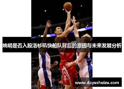 姚明是否入股洛杉矶快船队背后的原因与未来发展分析