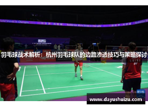 羽毛球战术解析：杭州羽毛球队的边路渗透技巧与策略探讨
