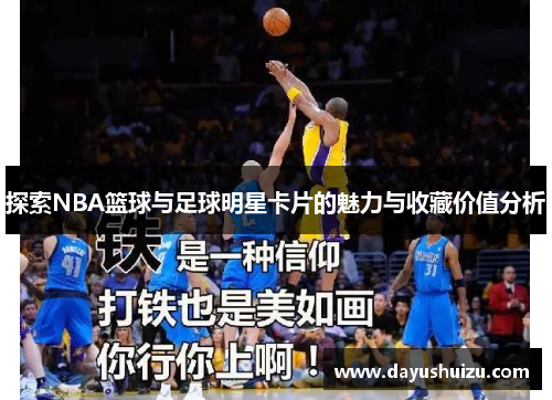 探索NBA篮球与足球明星卡片的魅力与收藏价值分析