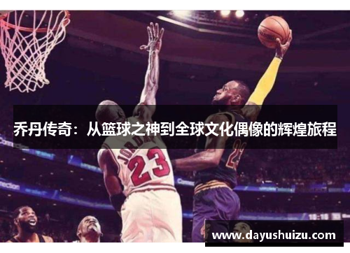 乔丹传奇：从篮球之神到全球文化偶像的辉煌旅程
