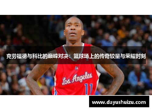 克劳福德与科比的巅峰对决：篮球场上的传奇较量与荣耀时刻