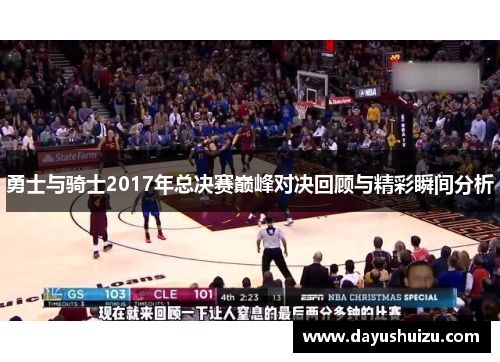 勇士与骑士2017年总决赛巅峰对决回顾与精彩瞬间分析