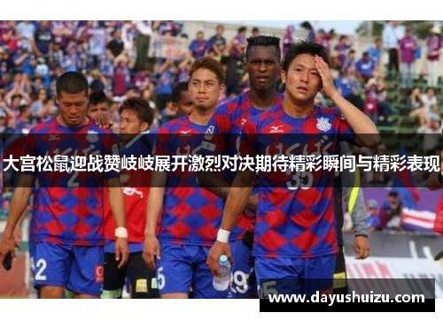 大宫松鼠迎战赞岐岐展开激烈对决期待精彩瞬间与精彩表现