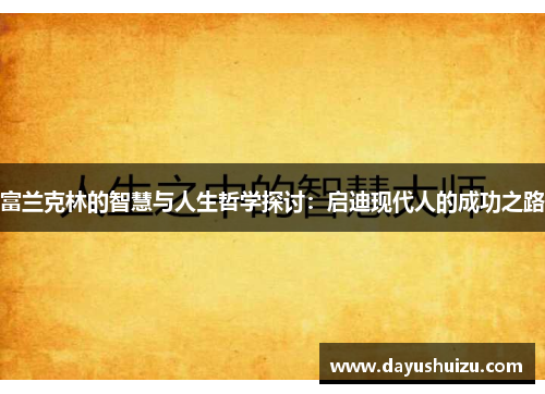 富兰克林的智慧与人生哲学探讨：启迪现代人的成功之路