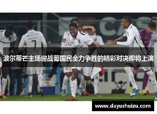 波尔蒂芒主场迎战葡国民全力争胜的精彩对决即将上演