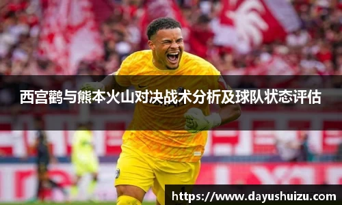 西宫鹳与熊本火山对决战术分析及球队状态评估
