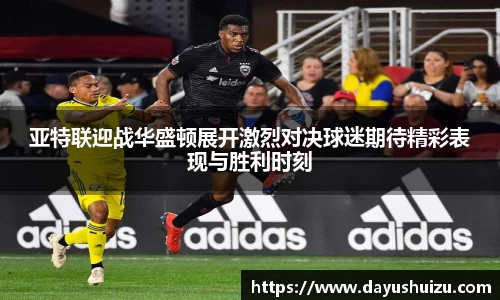 亚特联迎战华盛顿展开激烈对决球迷期待精彩表现与胜利时刻