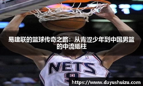 易建联的篮球传奇之路：从青涩少年到中国男篮的中流砥柱