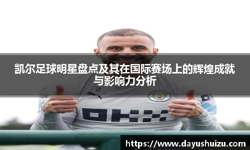 凯尔足球明星盘点及其在国际赛场上的辉煌成就与影响力分析
