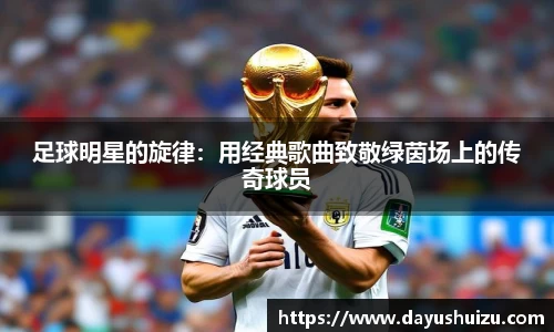 足球明星的旋律：用经典歌曲致敬绿茵场上的传奇球员