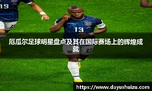 厄瓜尔足球明星盘点及其在国际赛场上的辉煌成就
