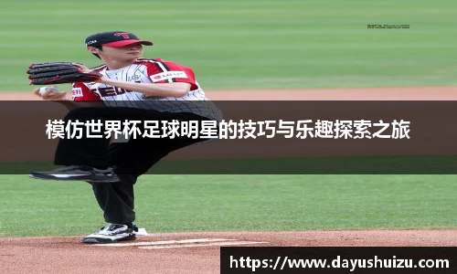 模仿世界杯足球明星的技巧与乐趣探索之旅