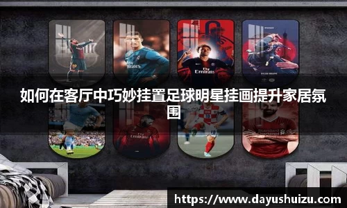 如何在客厅中巧妙挂置足球明星挂画提升家居氛围