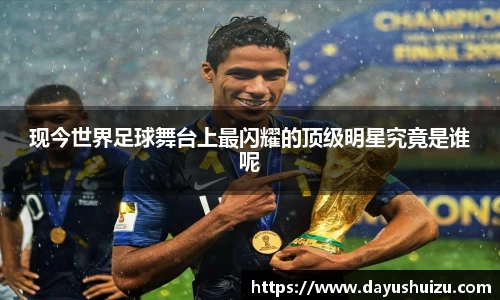 现今世界足球舞台上最闪耀的顶级明星究竟是谁呢