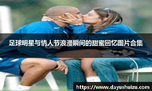 足球明星与情人节浪漫瞬间的甜蜜回忆图片合集