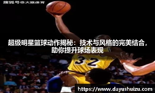 超级明星篮球动作揭秘：技术与风格的完美结合，助你提升球场表现